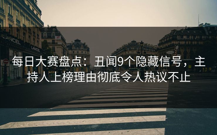 每日大赛盘点：丑闻9个隐藏信号，主持人上榜理由彻底令人热议不止