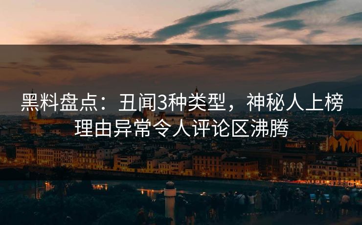 黑料盘点：丑闻3种类型，神秘人上榜理由异常令人评论区沸腾