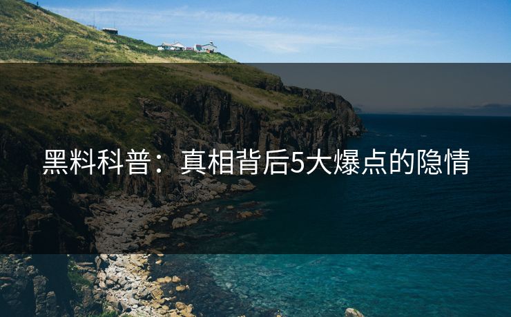 黑料科普：真相背后5大爆点的隐情