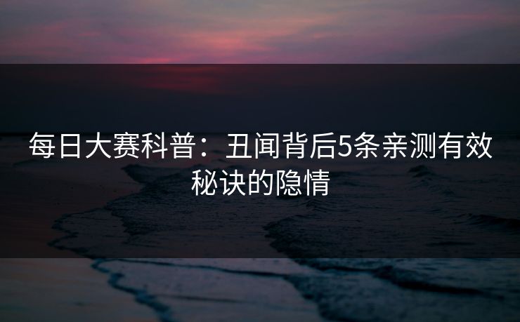 每日大赛科普：丑闻背后5条亲测有效秘诀的隐情