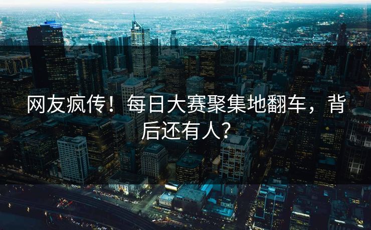 网友疯传！每日大赛聚集地翻车，背后还有人？