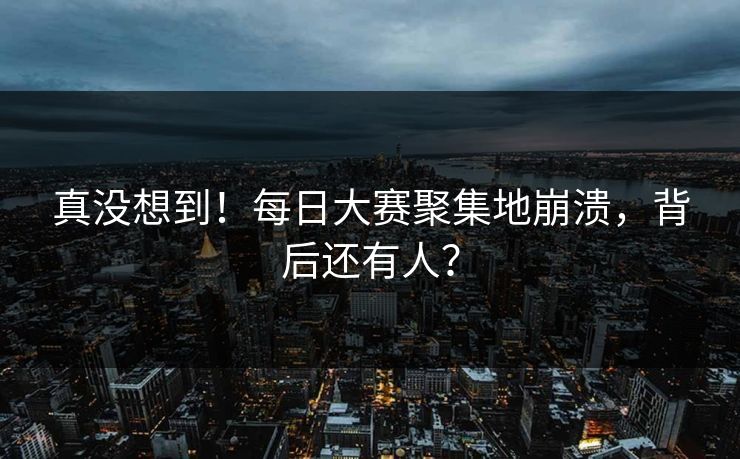 真没想到！每日大赛聚集地崩溃，背后还有人？