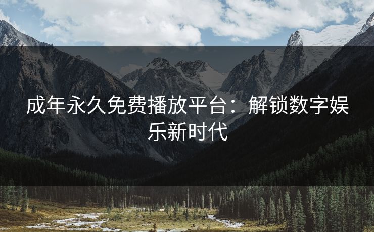 成年永久免费播放平台：解锁数字娱乐新时代