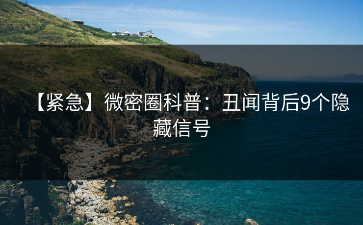 【紧急】微密圈科普：丑闻背后9个隐藏信号