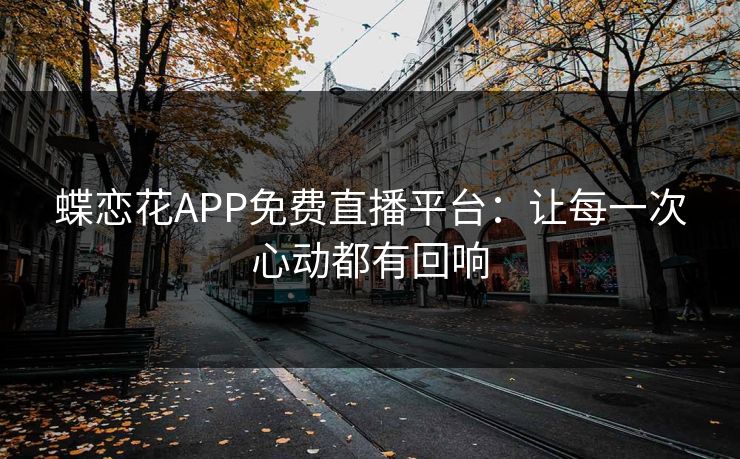 蝶恋花APP免费直播平台：让每一次心动都有回响