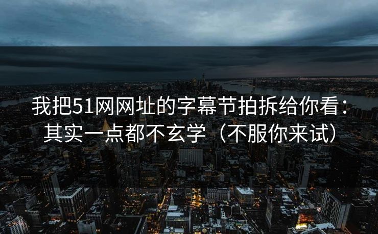 我把51网网址的字幕节拍拆给你看:其实一点都不玄学(不服你来试) 我把51网网址的字幕节拍拆给你看:其实一点都不玄学(不服你来试)